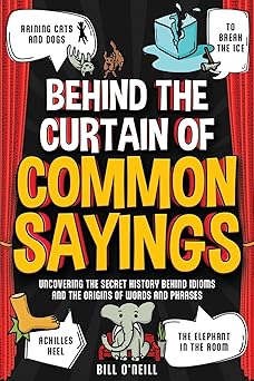 Behind the Curtain of Common Sayings: Uncovering the Secret History Behind Idioms, Origins of Words and Phrases