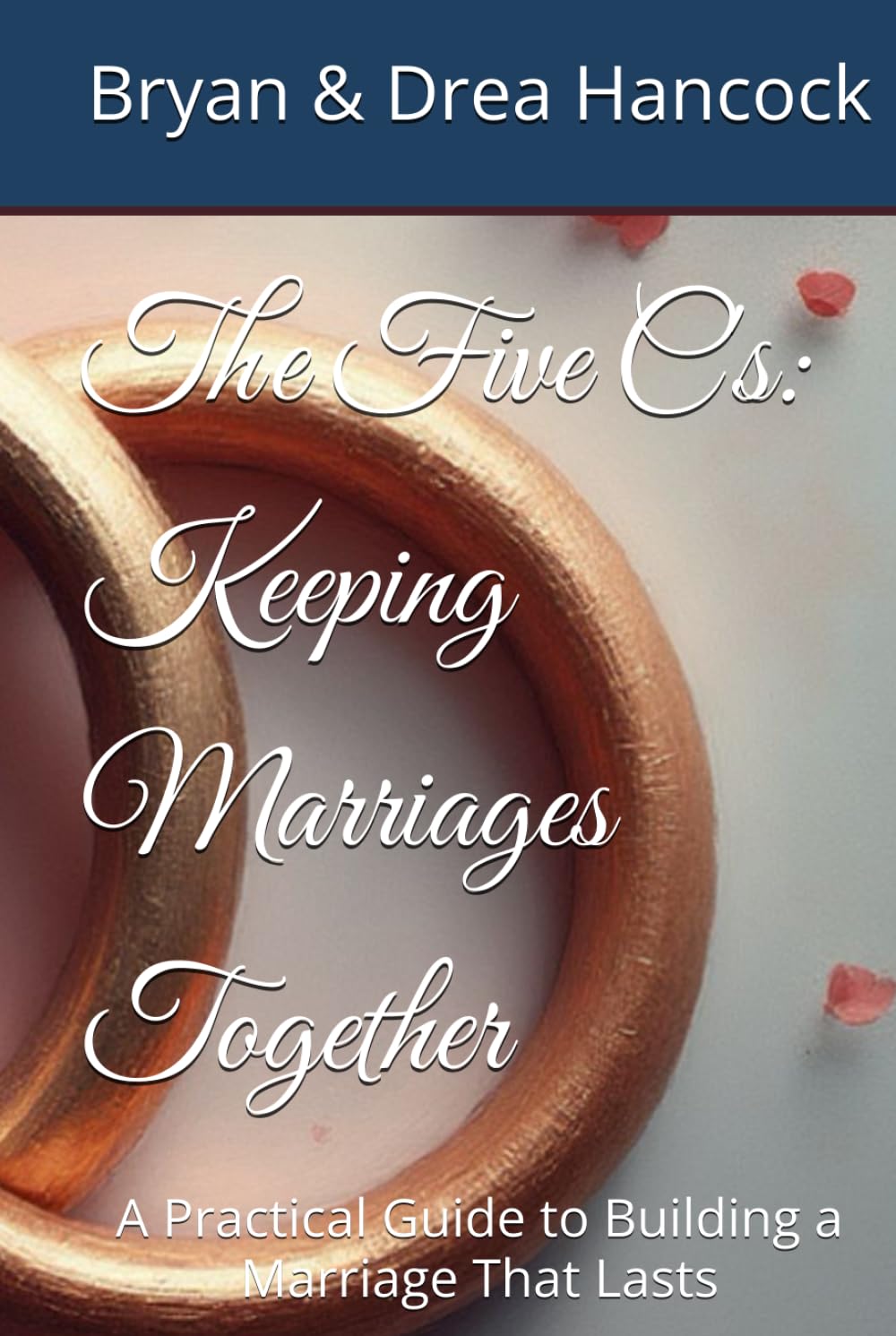 The Five C's: Keeping Marriages Together: A Practical Guide to Building a Marriage That Lasts