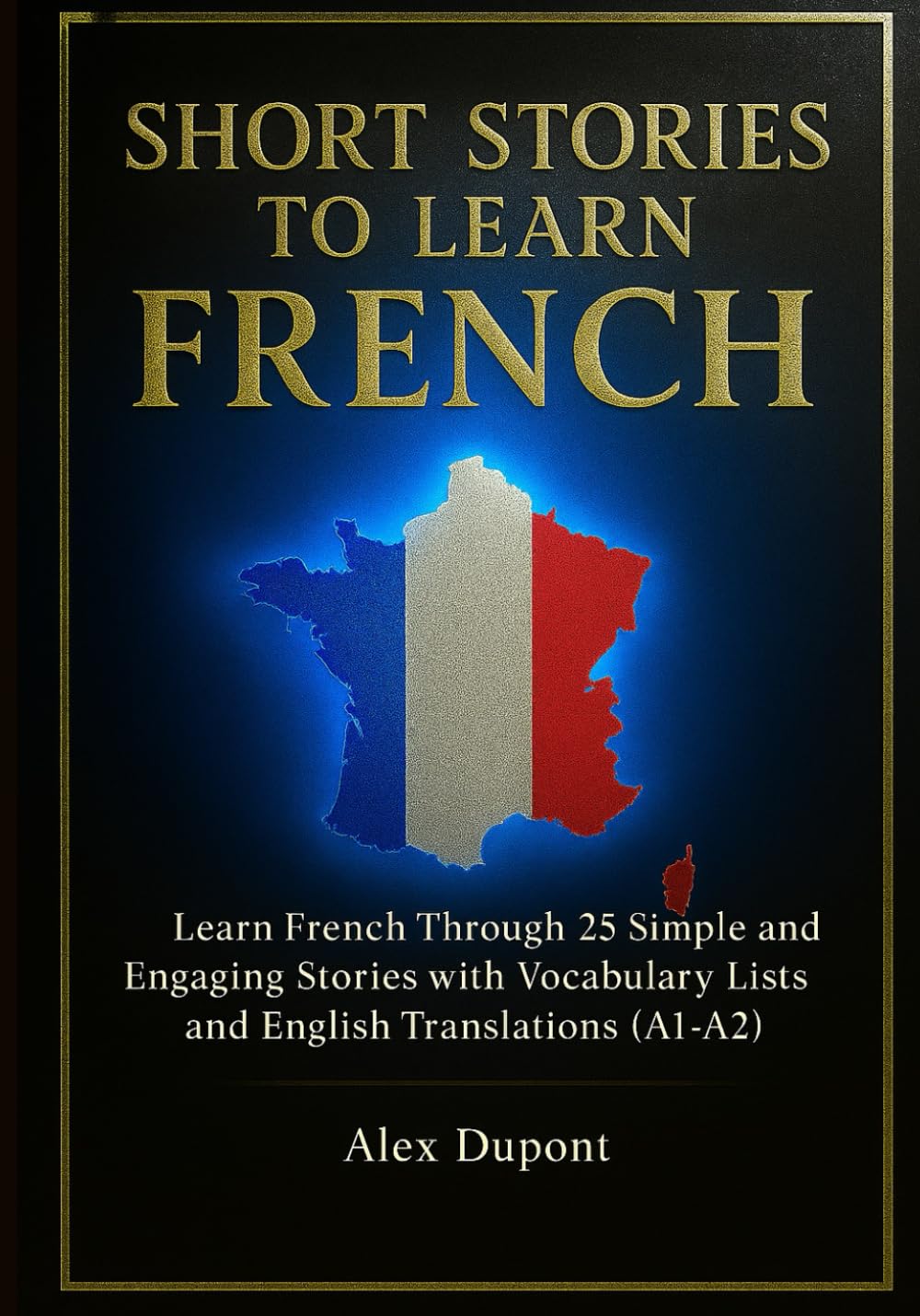 Short Stories to Learn French: Learn French Through 25 Simple and Engaging Stories with Vocabulary Lists and English Translations (A1–A2) (Learning French)