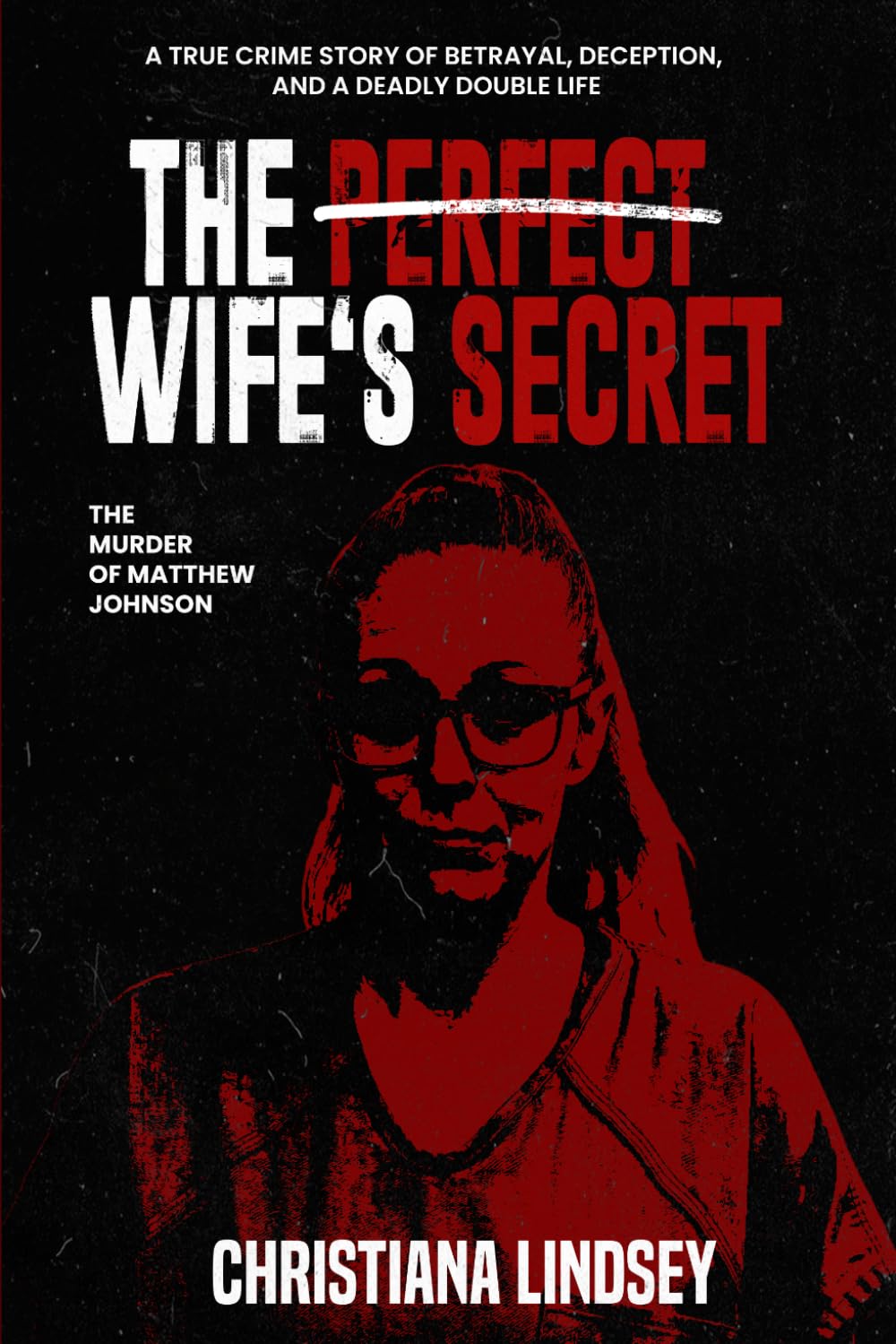 THE PERFECT WIFE'S SECRET: The Murder of Matthew Johnson: A True Crime Story of Betrayal, Deception, and a Deadly Double Life