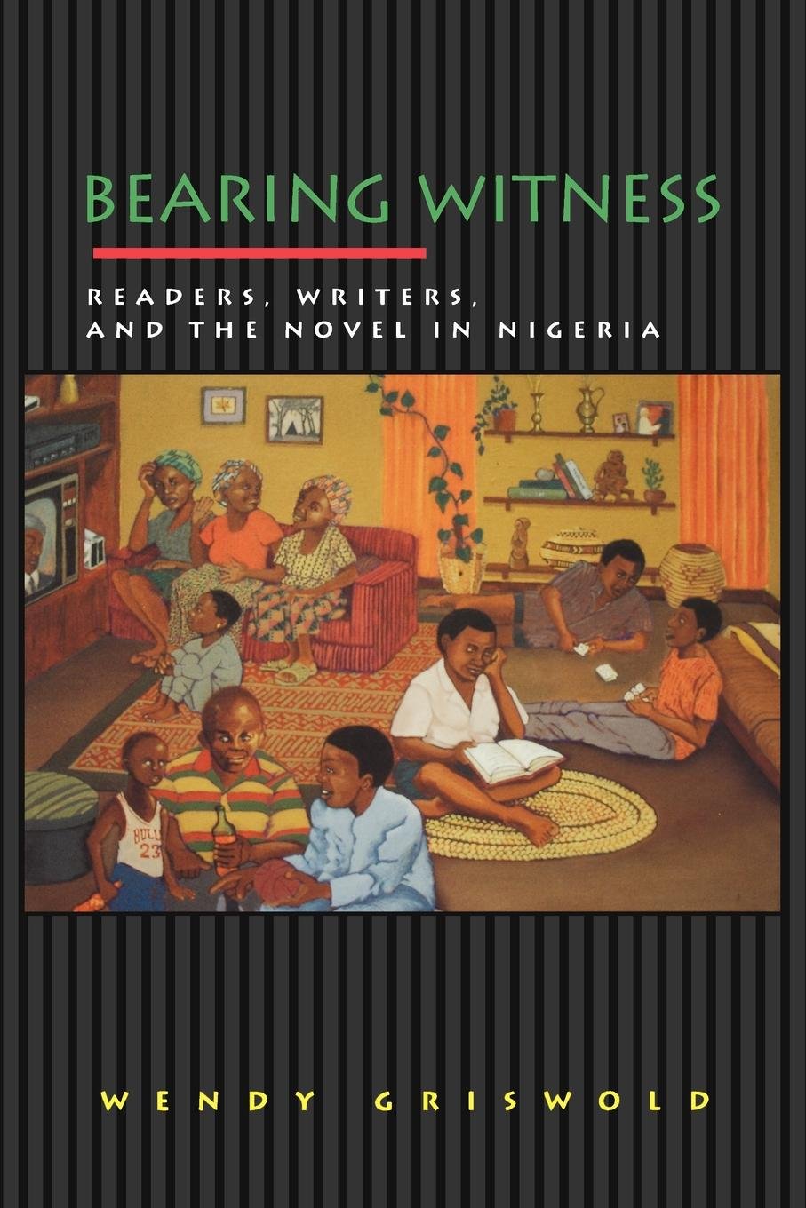 Bearing Witness: Readers, Writers, and the Novel in Nigeria (Princeton Studies in Cultural Sociology Book 1)
