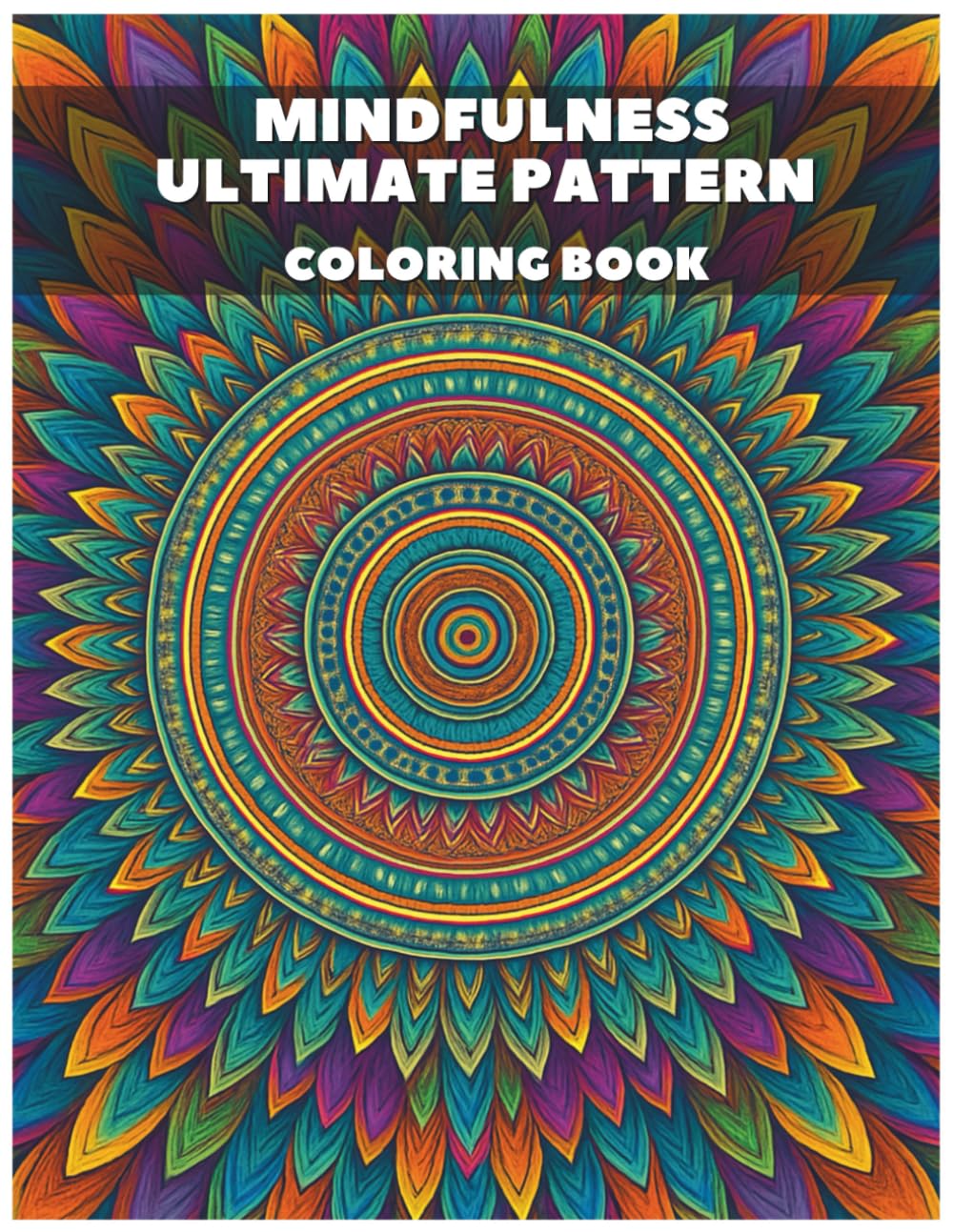 Mindfulness Ultimate Pattern Mandala Coloring Book for Adults: Geometric, Floral, and Abstract Designs to Soothe Your Mind And Relax