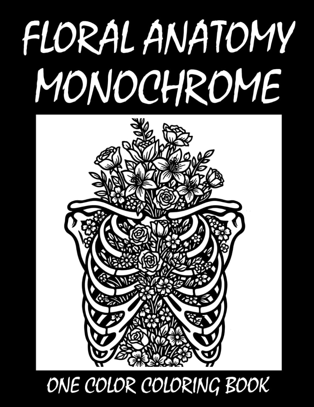 Floral Anatomy Monochrome Coloring Book: One Color Coloring Book for Adults and Teens to Relax, Relieve Stress, and Explore Dark Botanical Anatomy Art