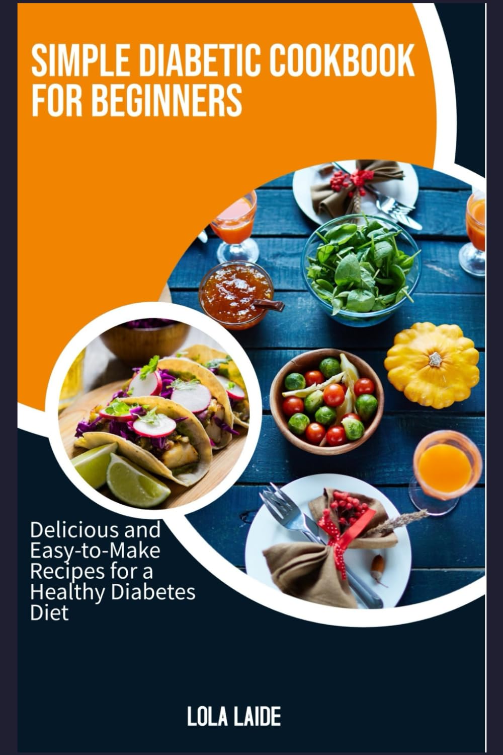 SIMPLE DIABETIC COOKBOOK FOR BEGINNERS: Delicious and Easy-to-Make Recipes for a Healthy Diabetes Diet