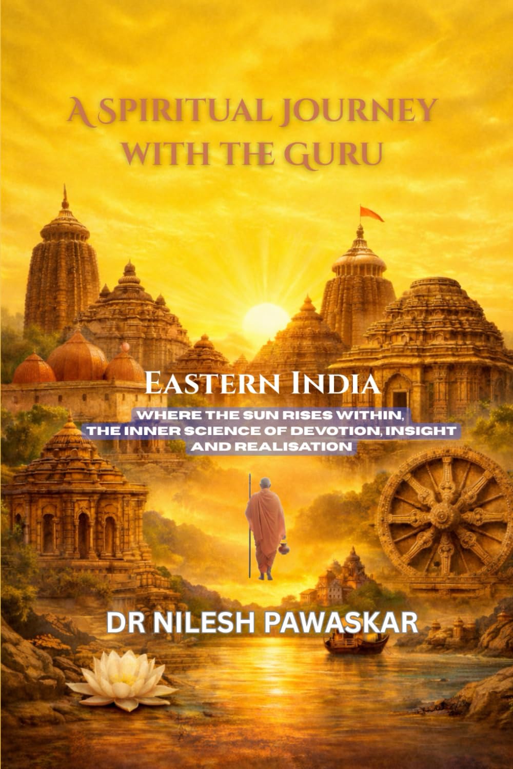 A Spiritual Journey with the Guru: Eastern India: Where the Sun Rises Within, The Inner Science of Devotion, Insight and Realisation