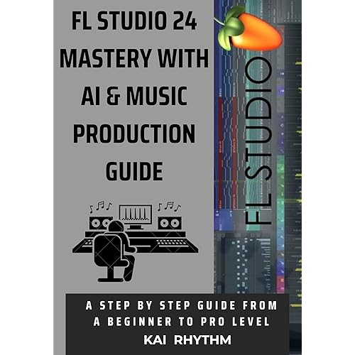 FL STUDIO 24 MASTERY WITH AI & MUSIC PRODUCTION GUIDE: A step by step guide from beginner to pro level on beat making , mixing & mastering, AI music production, psychology, and the business of music