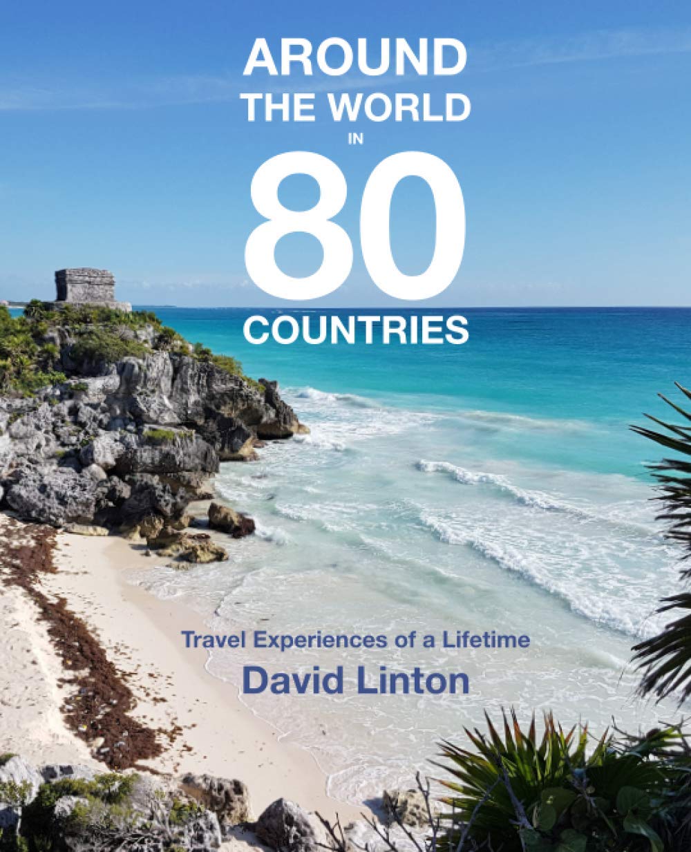 Around the World in 80 Countries: Travel Experiences of a Lifetime