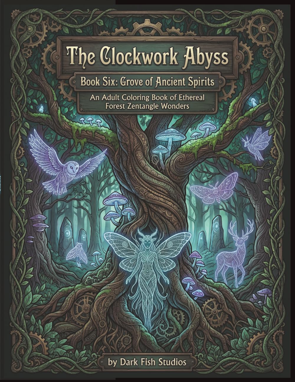The Clockwork Abyss: Book Six: Grove of Ancient Spirits - An Adult Coloring Book of Ethereal Forest Zentangle Wonders