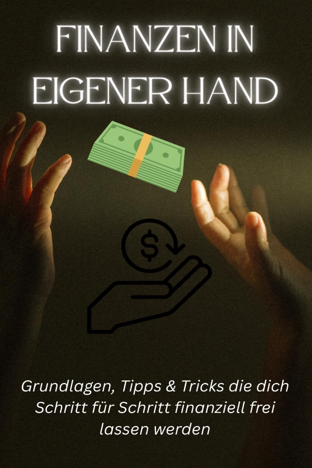 Finanzen in eigener Hand: Dein Schritt für Schritt Weg zu mehr Geld, besseren Entscheidungen und langfristigem Vermögen