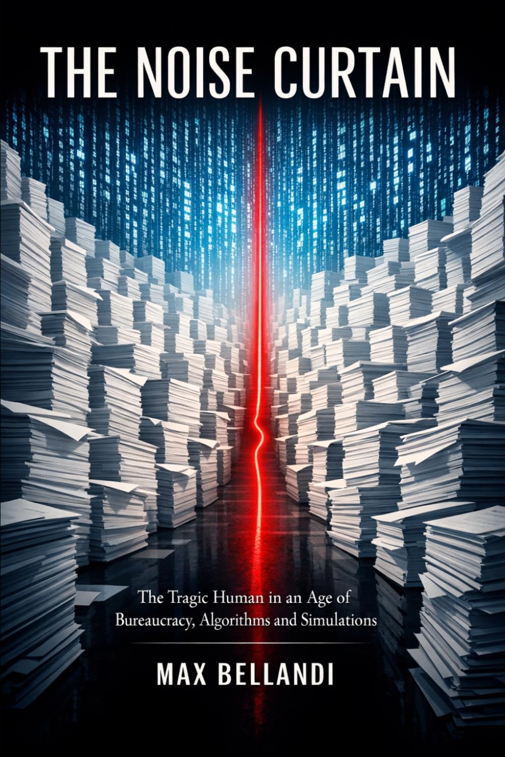 The Noise Curtain: The Tragic Human in an Age of Bureaucracy, Algorithms and Simulations (The Digital Resistance Trilogy)