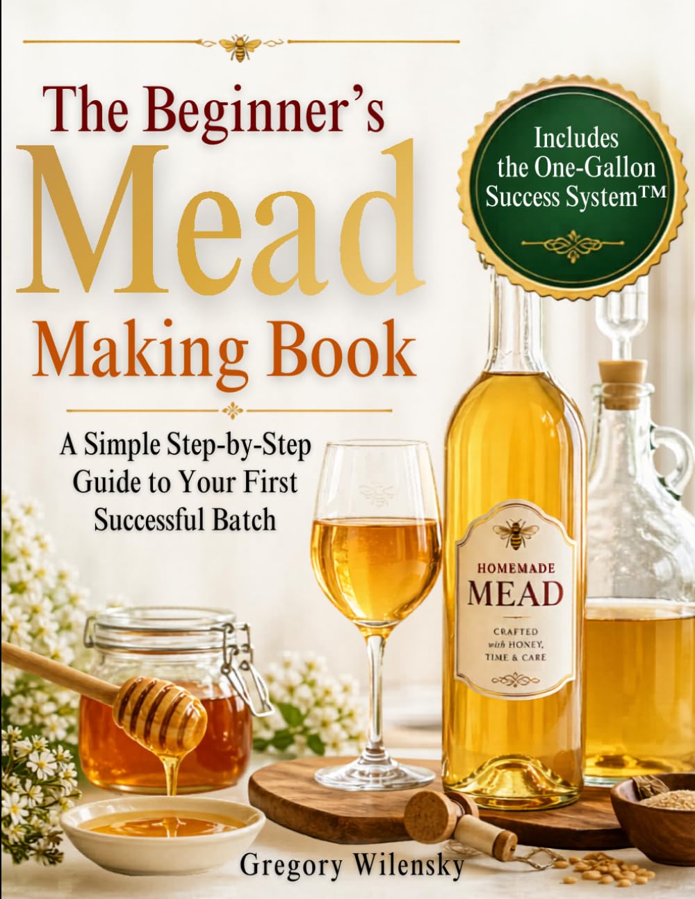 The Beginner’s Mead Making Book: A Simple Step-by-Step Guide to Your First Successful Batch, Avoid Common Mistakes, Choose the Right Ingredients, and Make Great-Tasting Mead with Confidence