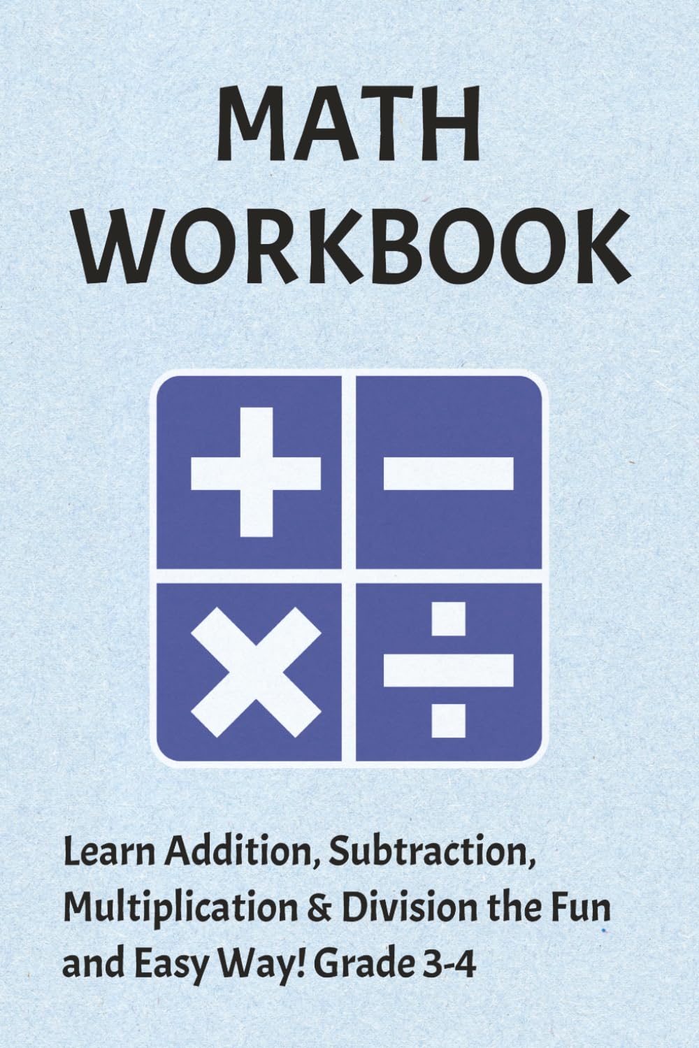 Math workbook: Learn Addition, Subtraction, Multiplication & Division the Fun and Easy Way!