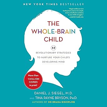 The Whole-Brain Child: 12 Revolutionary Strategies to Nurture Your Child's Developing Mind