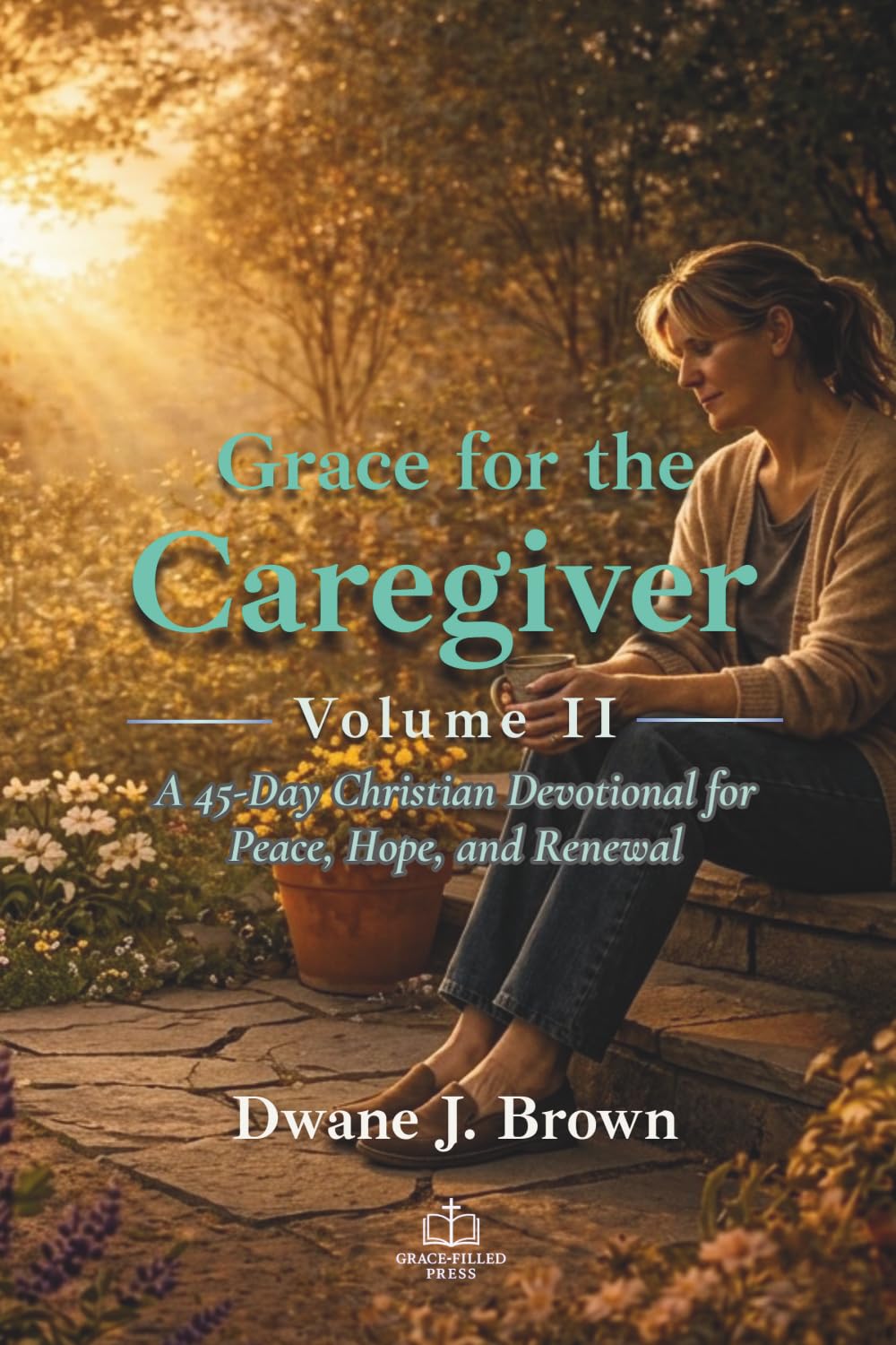 Grace for the Caregiver, Volume II: A 45-Day Christian Devotional for Peace, Hope, and Renewal (Grace Filled Devotionals)