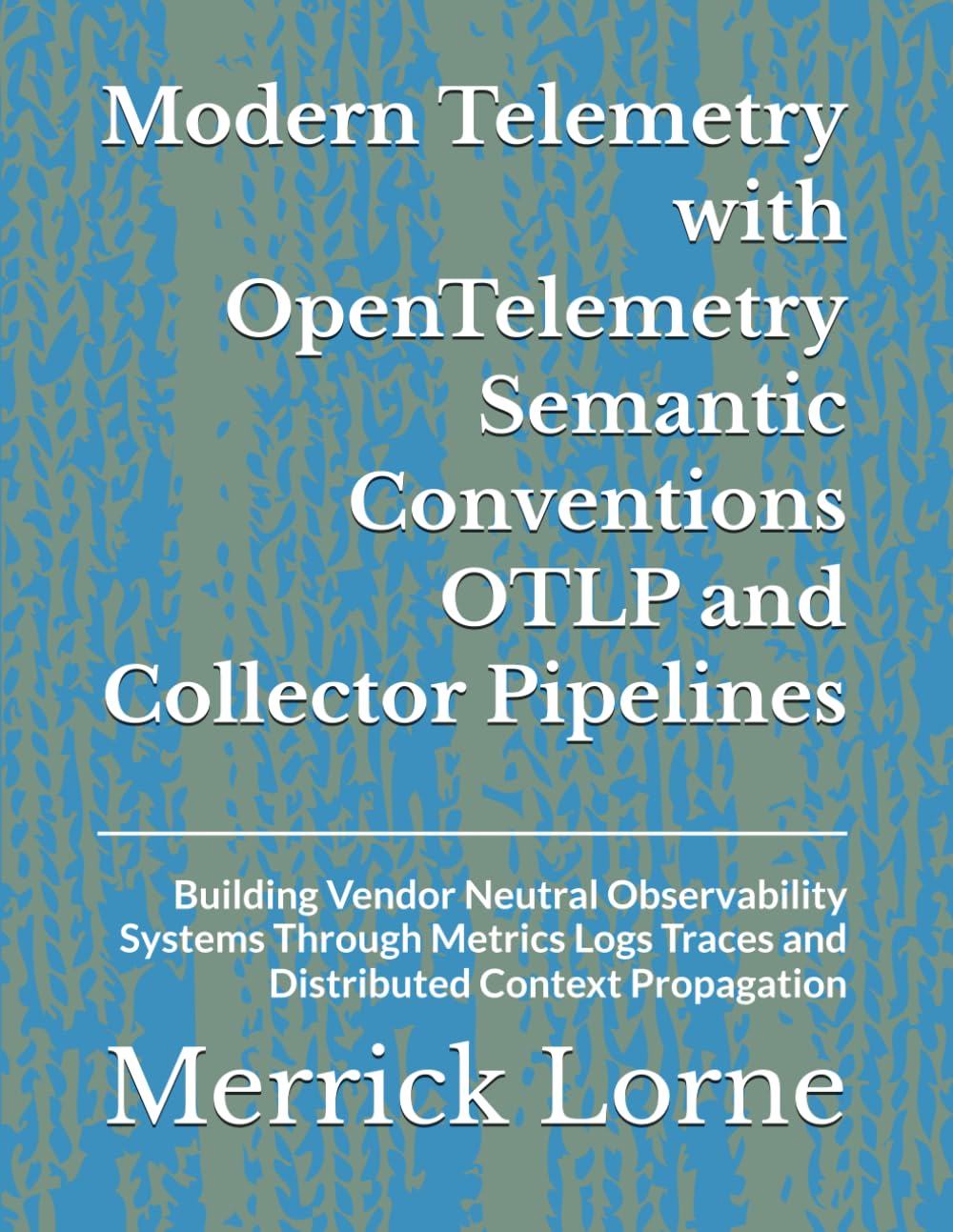 Modern Telemetry with OpenTelemetry Semantic Conventions OTLP and Collector Pipelines: Building Vendor Neutral Observability Systems Through Metrics Logs Traces and Distributed Context Propagation