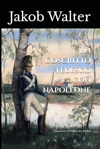 Un coscritto tedesco con Napoleone: Le memorie di Jakob Walter