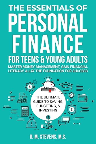 The Essentials of Personal Finance for Teens and Young Adults Master Money Management, Gain Financial Literacy, & Lay The Foundation For Success