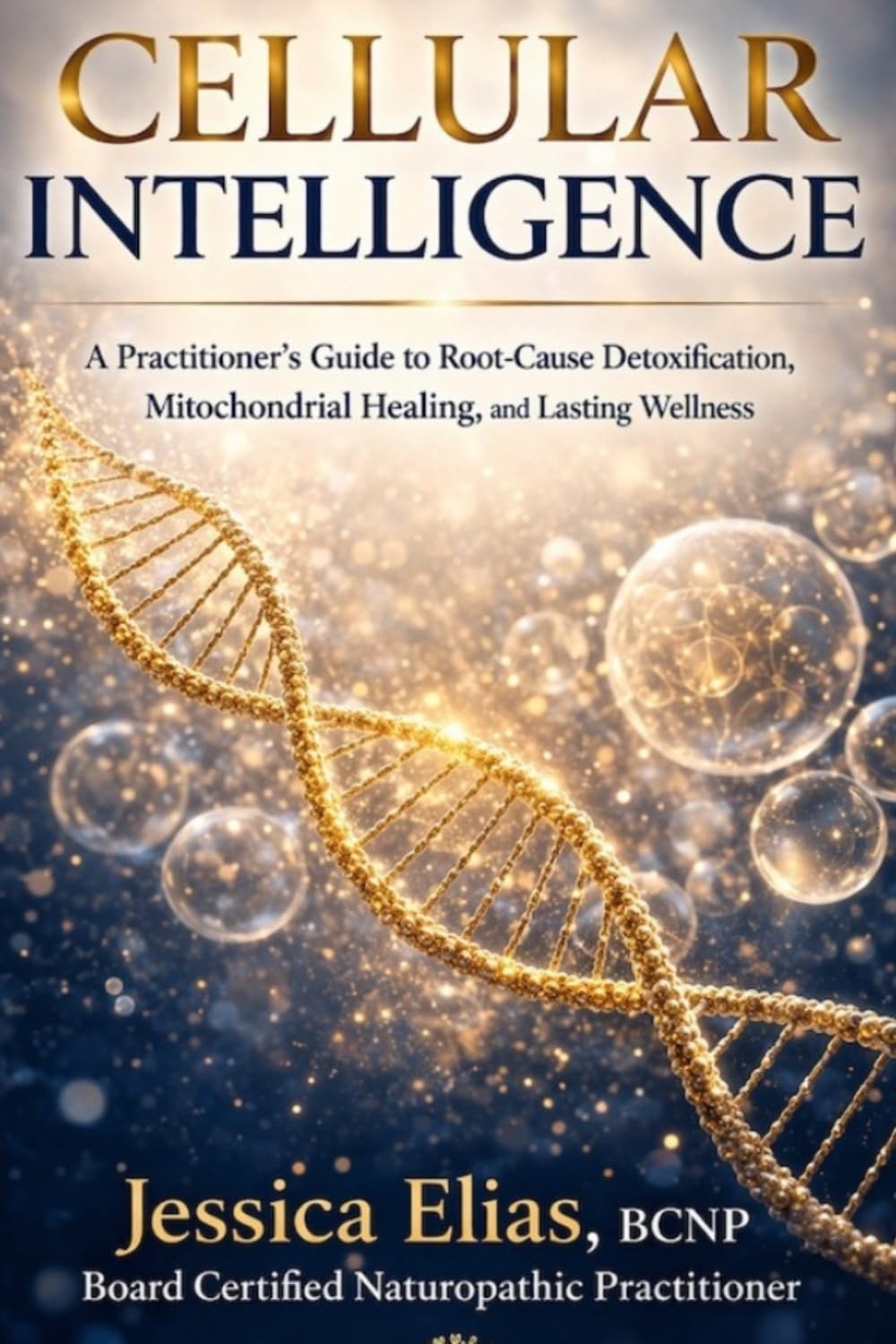 Cellular Intelligence: A Practitioner's Guide to Root-Cause Detoxification, Mitochondrial Healing, and Lasting Wellness. (The Non-Toxic Living Series)