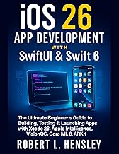 iOS 26 App Development with SwiftUI & Swift 6: The Ultimate Beginner’s Guide to Building, Testing & Launching Apps with Xcode 26, Apple Intelligence, VisionOS, Core ML & ARKit