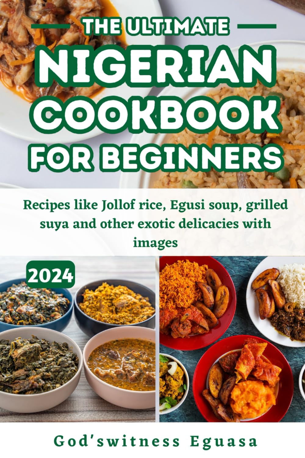 The Ultimate Nigerian cookbook for Beginners: Recipes like Jollof rice, Egusi soup, grilled suya and other exotic delicacies with images