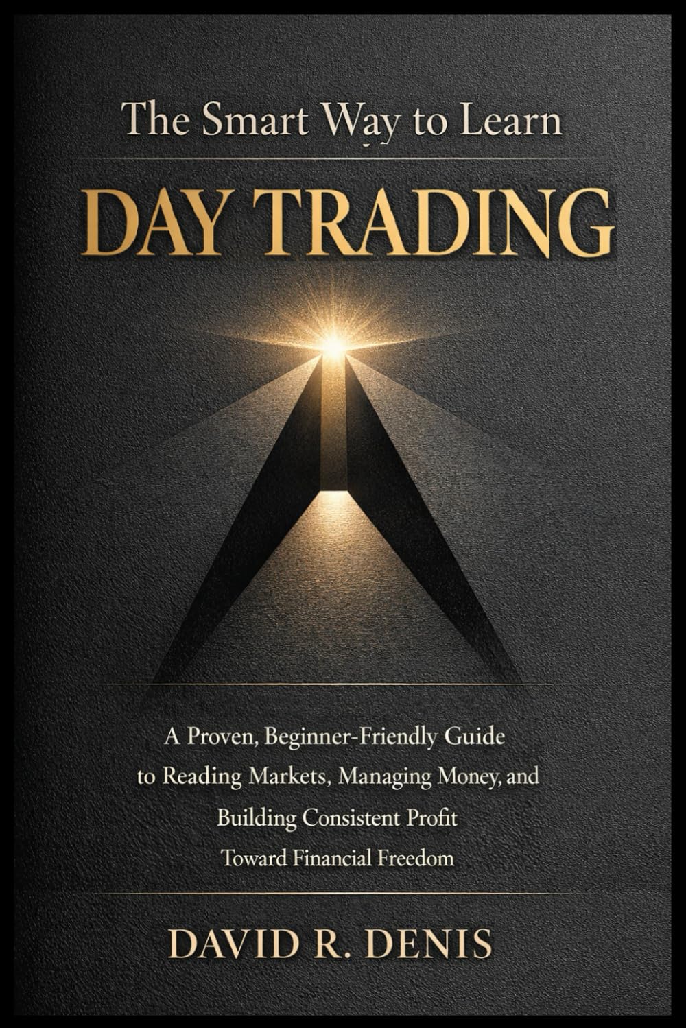 The Smart Way to Learn Day Trading: A Proven, Beginner-Friendly Guide to Reading Markets, Managing Money, and Building Consistent Profit Toward Financial Freedom - Paperback