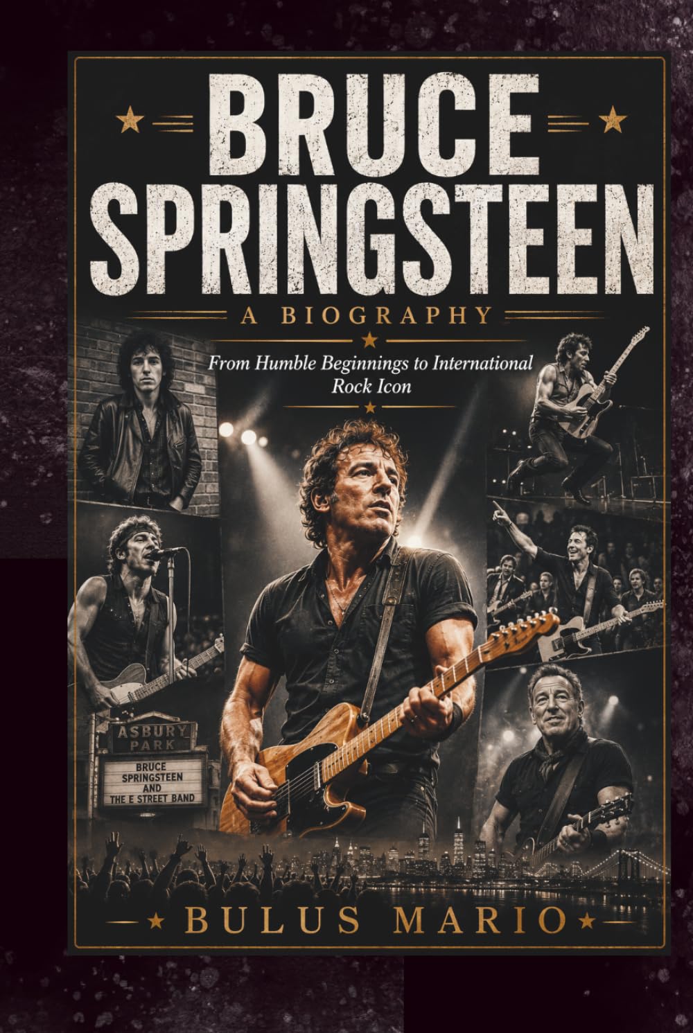 BRUCE SPRINGSTEEN A BIOGRAPHY: From Humble Beginnings to International Rock Icon