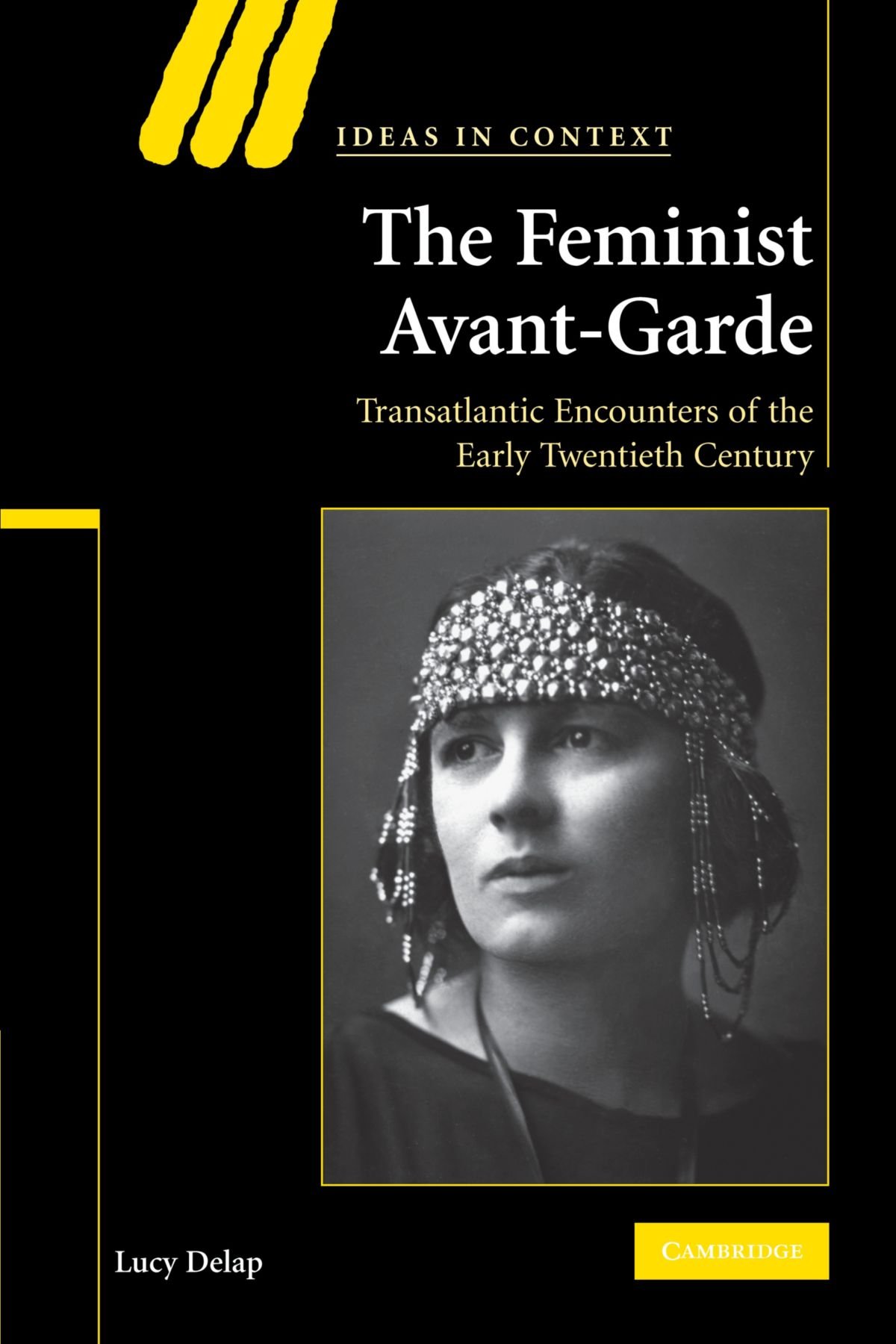 The Feminist Avant-Garde: Transatlantic Encounters of the Early Twentieth Century: 84 (Ideas in Context, Series Number 84)