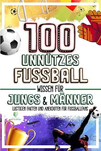 100 UNNUTZES FUSSBALL WISSEN FÜR JUNGS UND MÄNNER: Lustigen Fakten und Anekdoten für Fussballfans | Idealen Fussball Geschenke für Männer &amp; Jungen (UNGLAUBLICHEN FAKTEN &amp; KURIOSITÄTEN)
