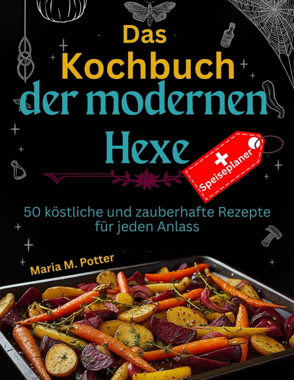 Das Kochbuch der modernen Hexe: 50 köstliche und zauberhafte Rezepte für jeden Anlass