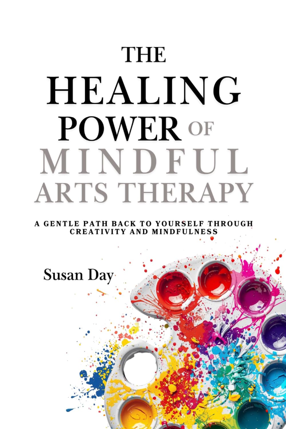 The Healing Power of Mindful Arts Therapy: A Gentle Path Back to Yourself Through Creativity and Mindfulness (Pathways to Purpose: Uncovering ... Resilience Through Mindful Arts Therapy)