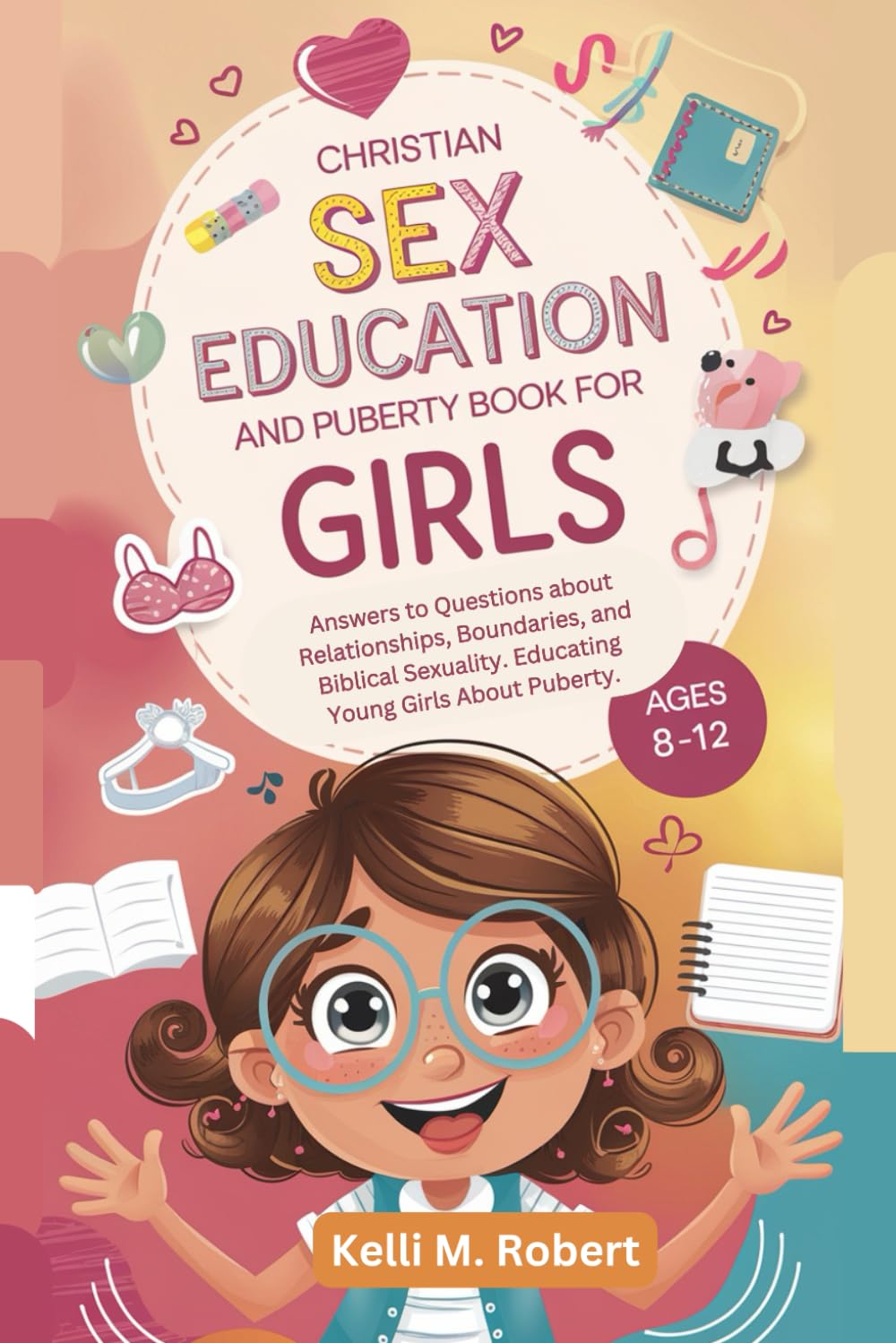 Christian Sex Education and Puberty Book for Girls 8-12 Year Old: Answers to Questions About, Relationships, Boundaries, and Biblical Sexuality. Educating Young Girls About Puberty