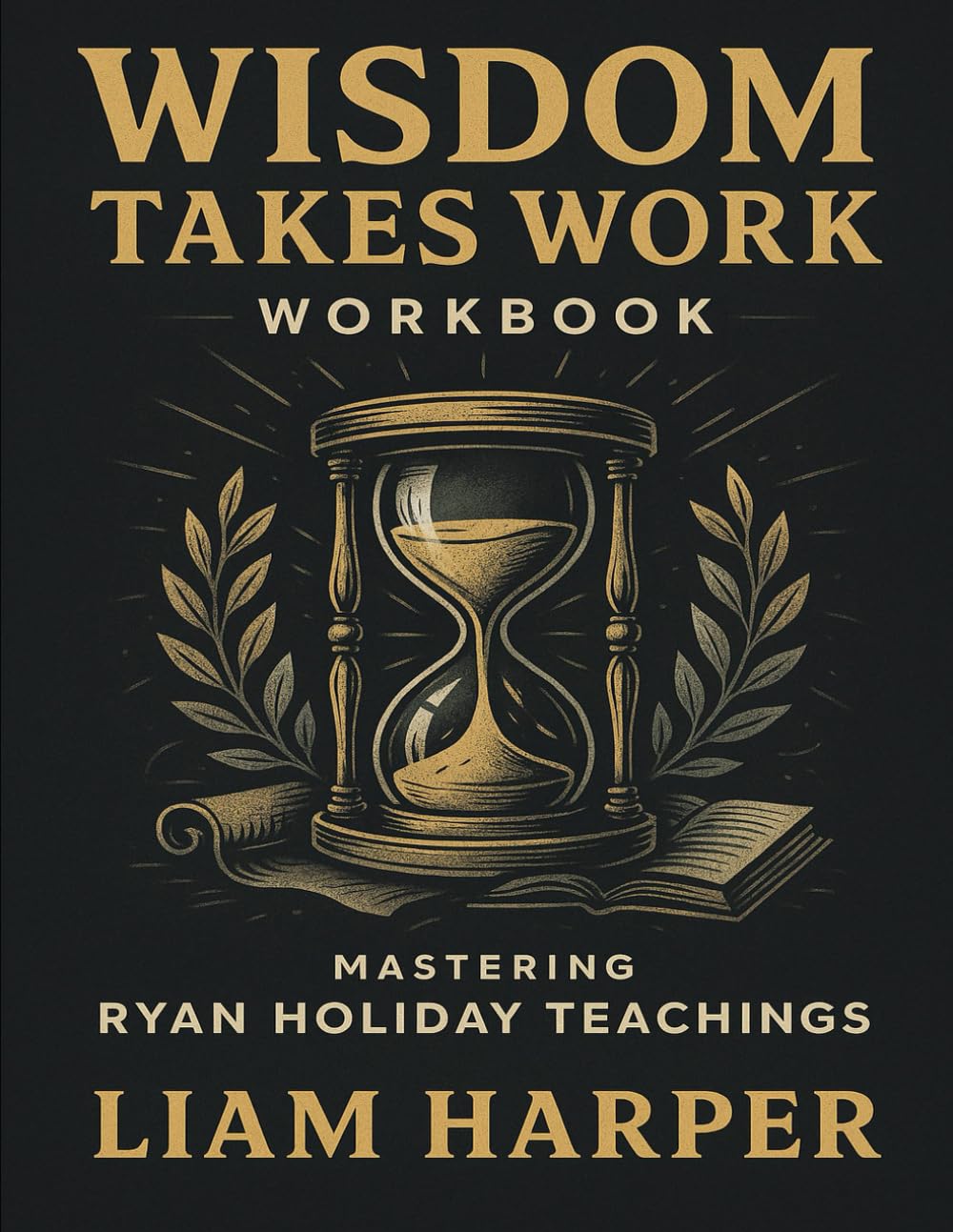 Wisdom Takes Work Workbook: Mastering Ryan Holiday Teachings