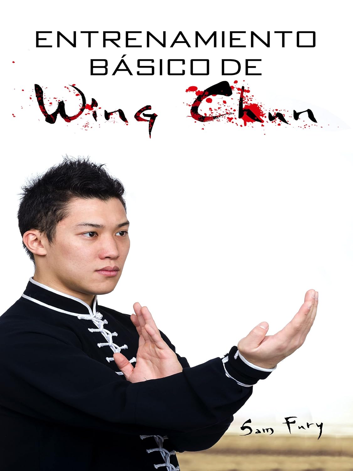 Entrenamiento Básico de Wing Chun: Entrenamiento y Técnicas de la Pelea Callejera Wing Chun (Defensa Personal) (Spanish Edition)
