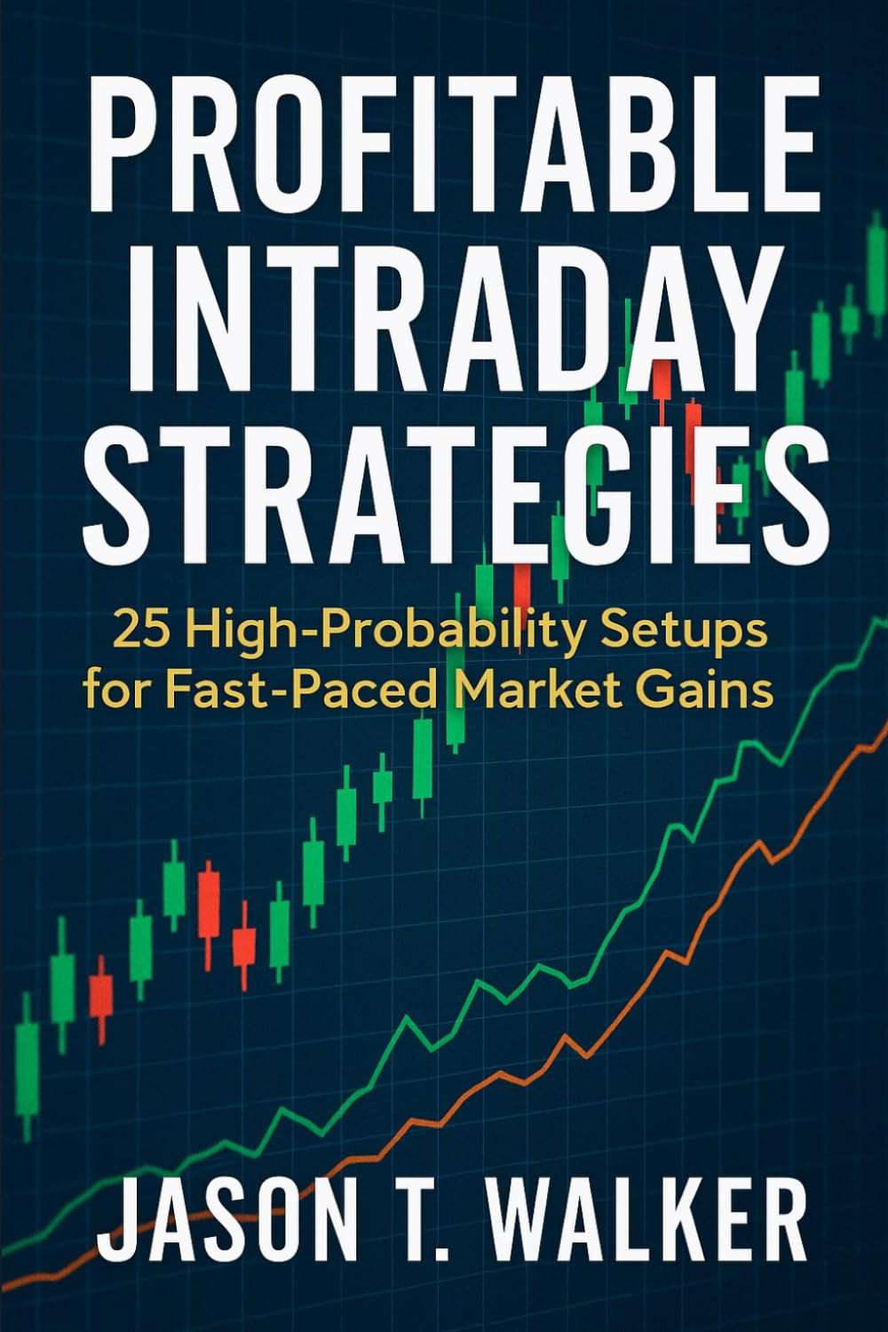 Profitable Intraday Strategies: 25 High-Probability Setups for Fast-Paced Market Gains
