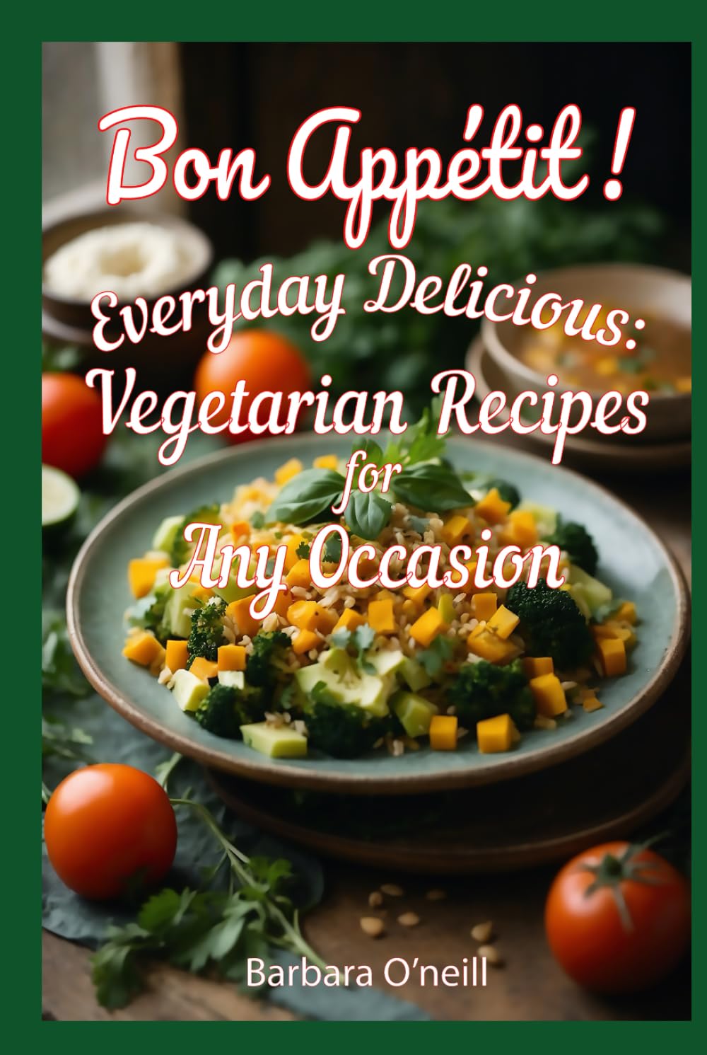 Bon Appetit! Everyday Delicious: Vegetarian Recipes for Any Occasion (Quick & Healthy Vegetarian Meals)