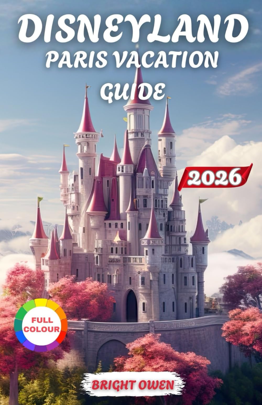 DISNEYLAND PARIS VACATION GUIDE 2026: Explore The Region "Insider Tips, Must-See Attractions, Dining, and Family-Friendly Itineraries for a Magical Experience at Paris"
