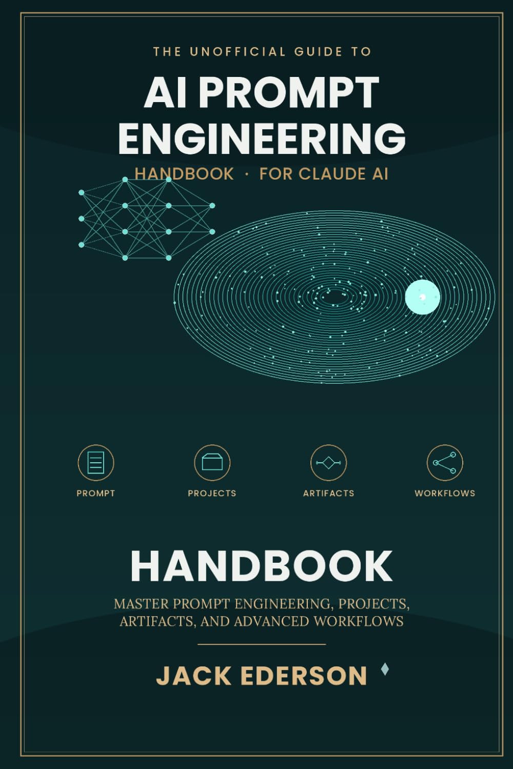 THE UNOFFICIAL CLAUDE AI PROMPT HANDBOOK: Master Prompt Engineering, Projects, Artifacts, and Advanced Workflows