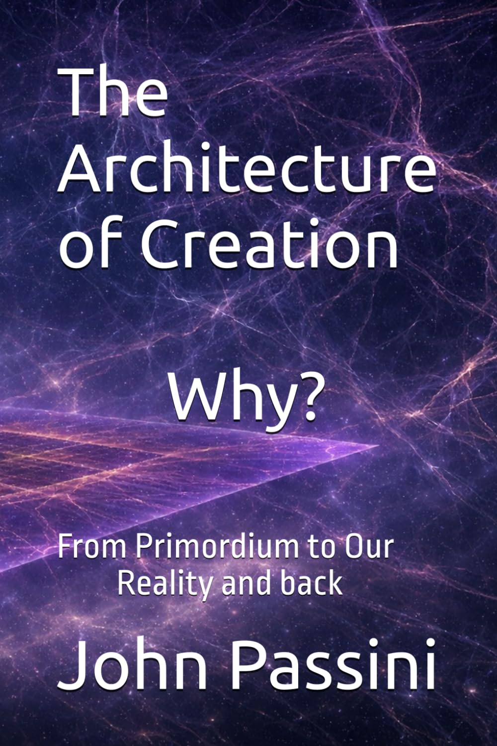 The Architecture of Creation: Why? From Primordium to Our Reality and back