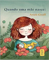 Quando uma mãe nasce: confissões, dores e amores da maternidade