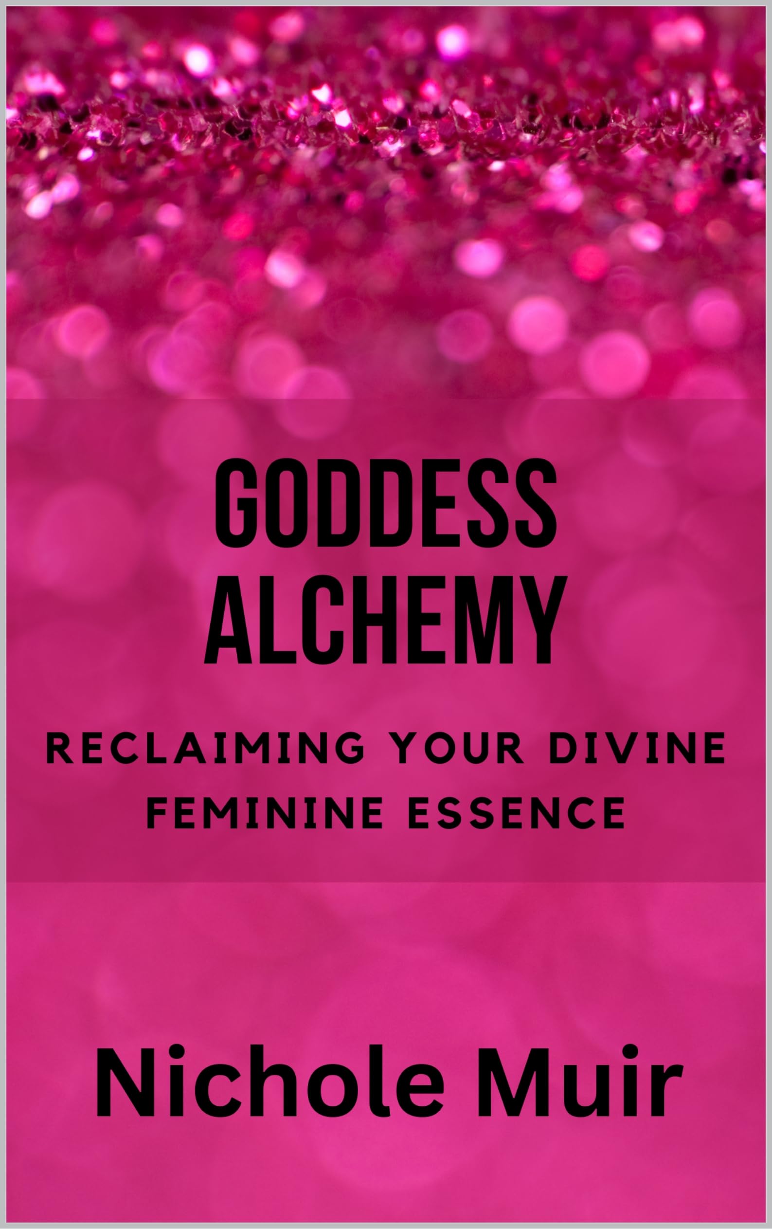 Goddess Alchemy: Reclaiming Your Divine Feminine Essence