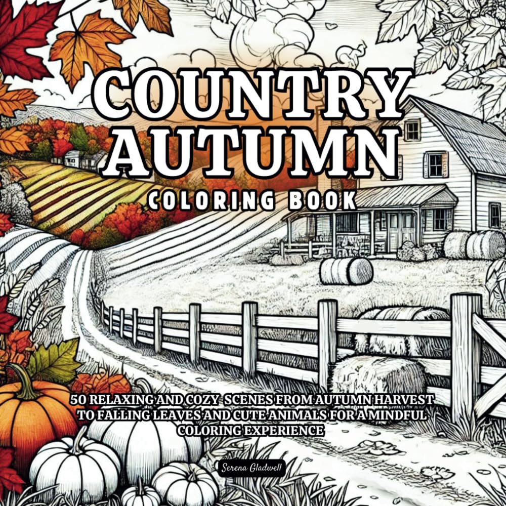 Country Autumn Coloring Book: 50 Relaxing And Cozy Scenes From Autumn Harvest To Falling Leaves And Cute Animals For A Mindful Coloring Experience