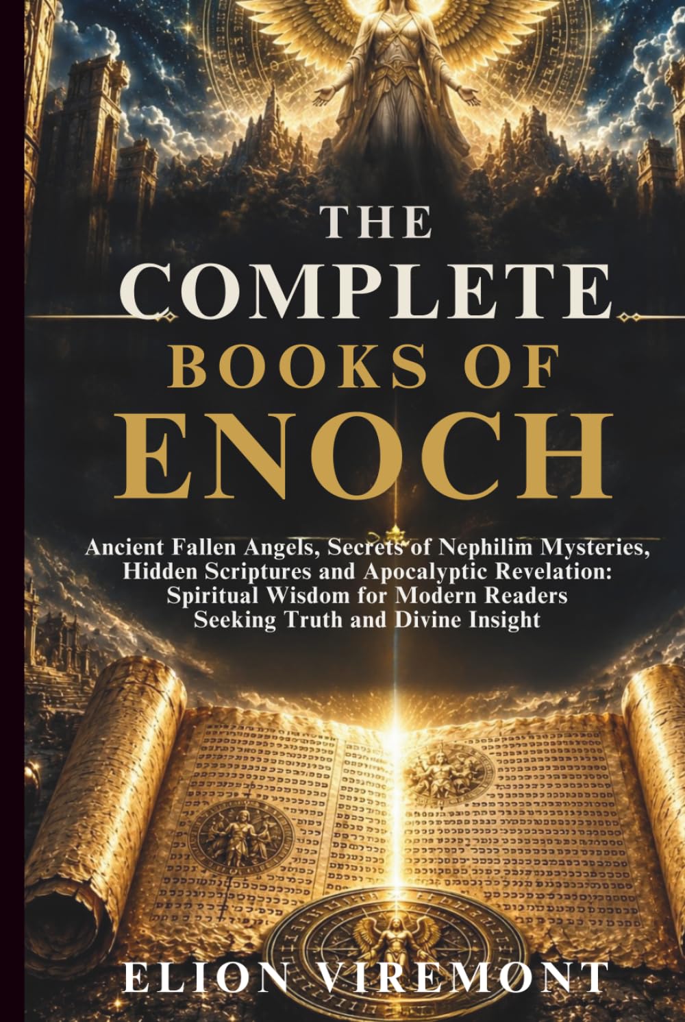 THE COMPLETE BOOKS OF ENOCH: Ancient Fallen Angels, Secrets of Nephilim Mysteries, Hidden Scriptures and Apocalyptic Revelation: Spiritual Wisdom for Modern Readers Seeking Truth and Divine Insight