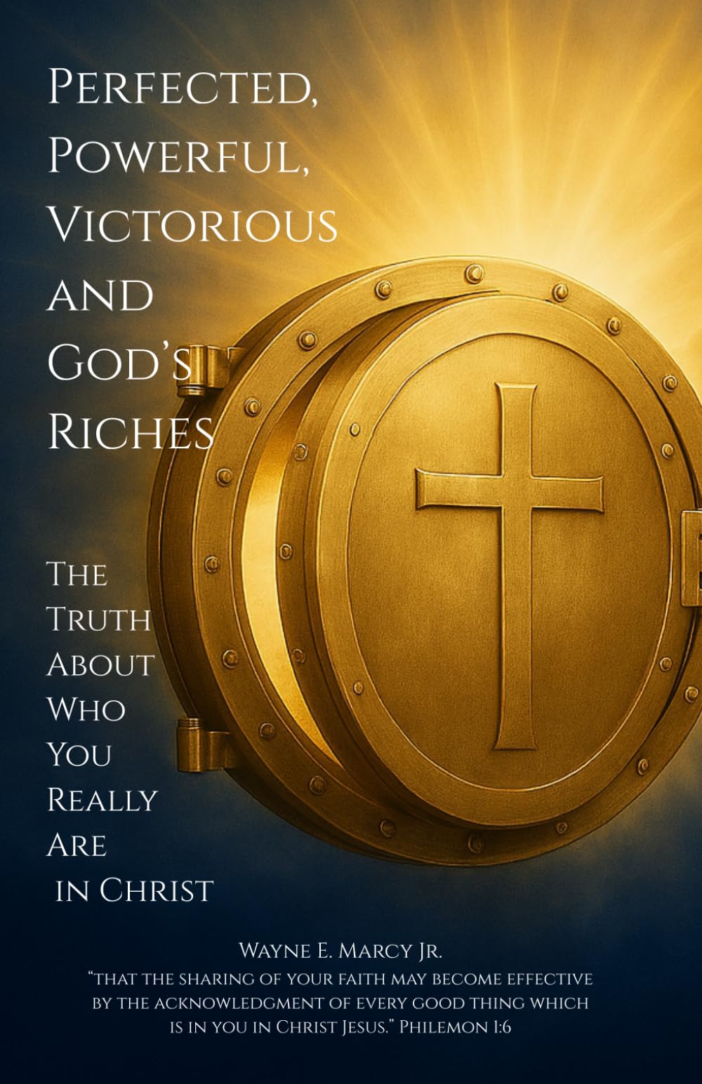 Perfected, Powerful, Victorious, & God's Riches: Discover and Live the Truth About Who You Really Are In Christ