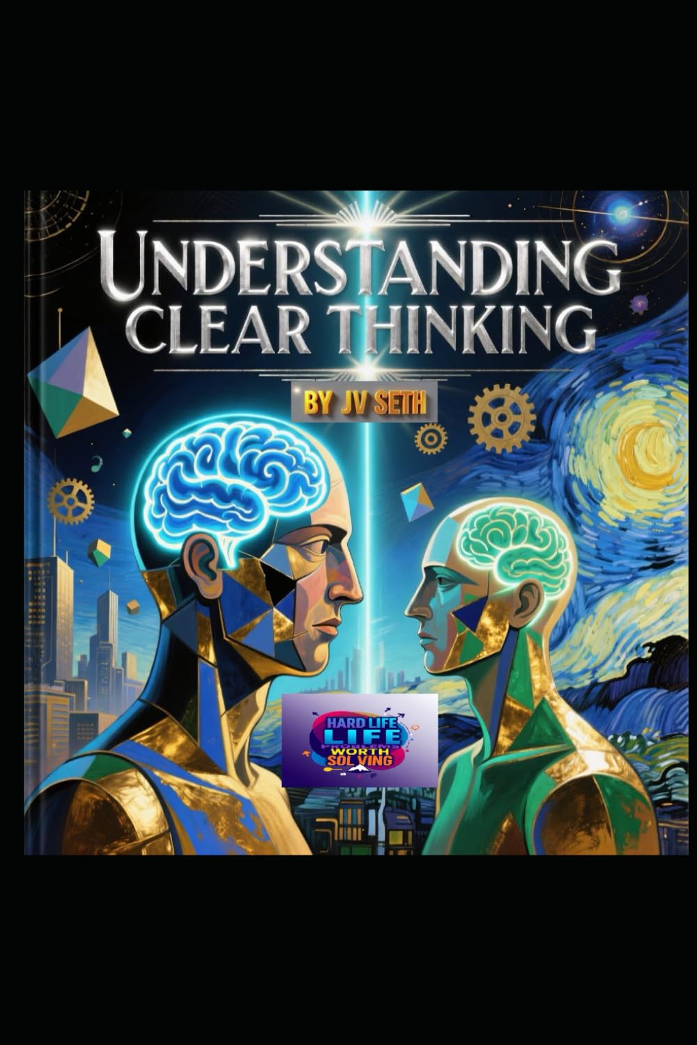 UNDERSTANDING CLEAR THINKING: The Art of Mastering Your Mind to Think with Precision, Purpose, and Power (Hard Life Problems Worth Solving)