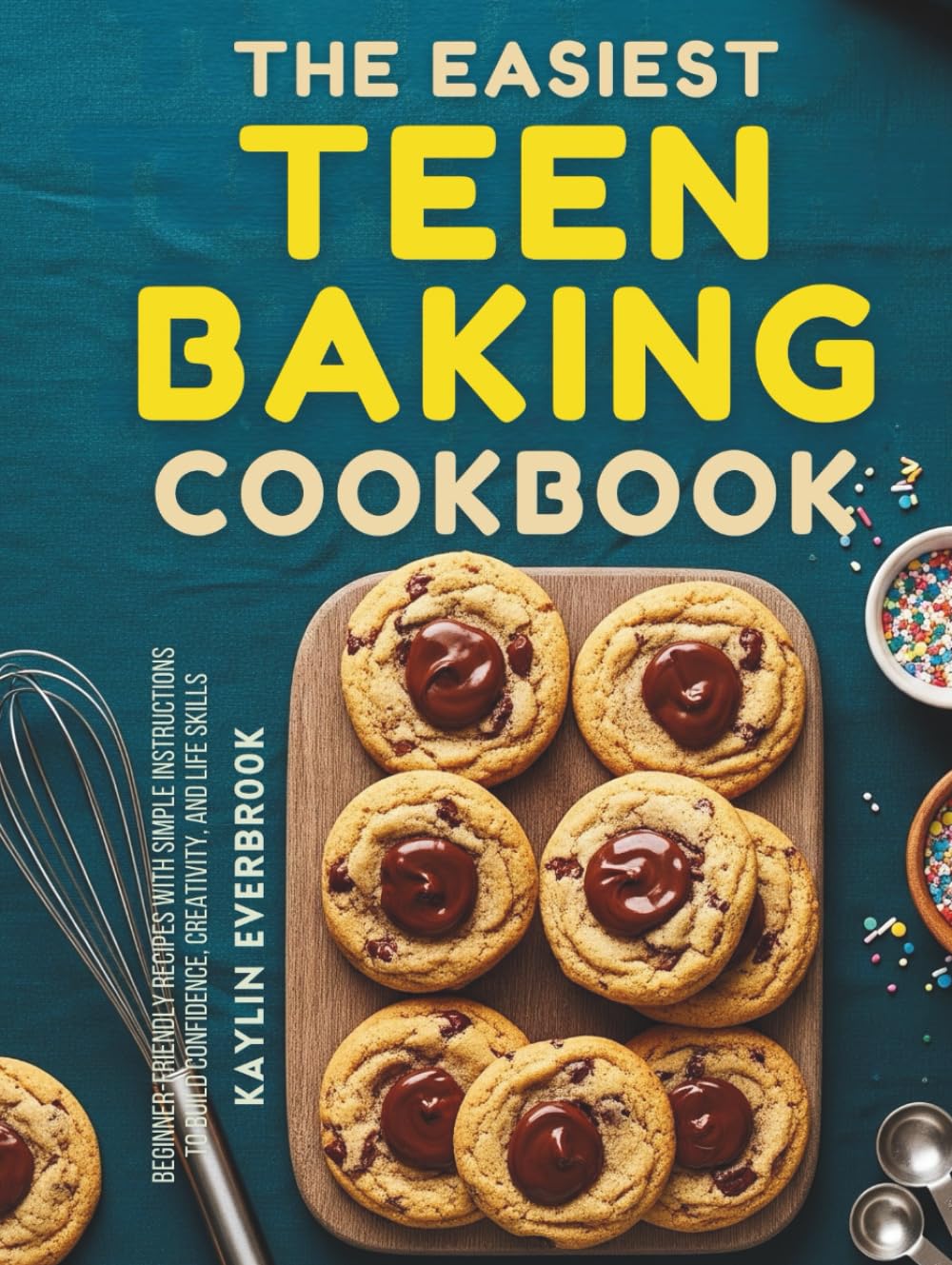 The Easiest Teen Baking Cookbook: Beginner-Friendly Recipes with Simple Instructions to Build Confidence, Creativity and Life Skills
