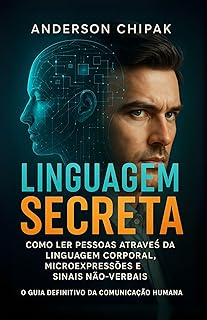 Linguagem Secreta: Como Ler Pessoas Através da Linguagem Corporal, Microexpressões e Sinais Não-Verbais - O Guia Definitivo da Comunicação Humana