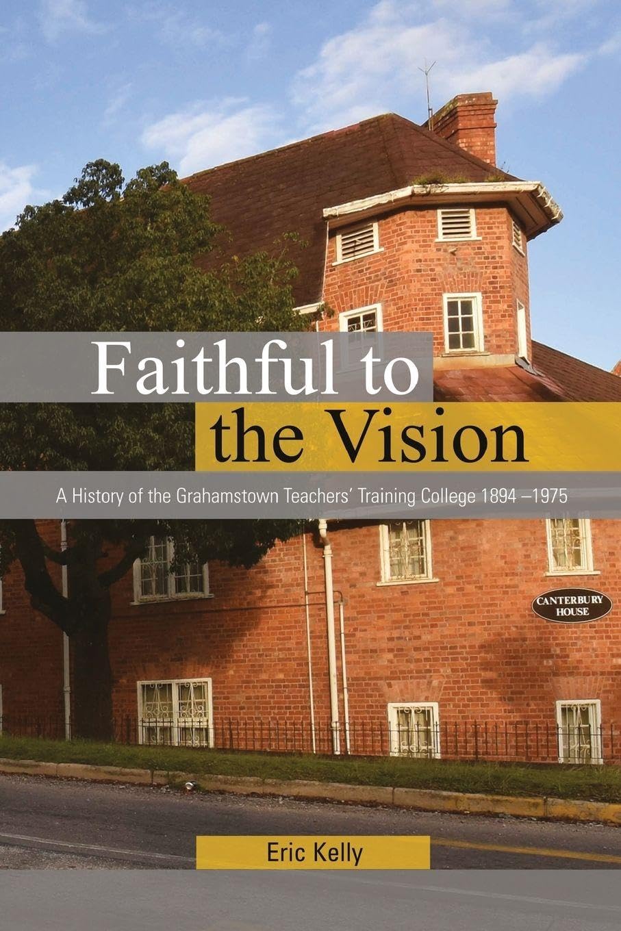 Faithful to the Vision: A History of the Grahamstown Teachers' Training College 1894 -1975