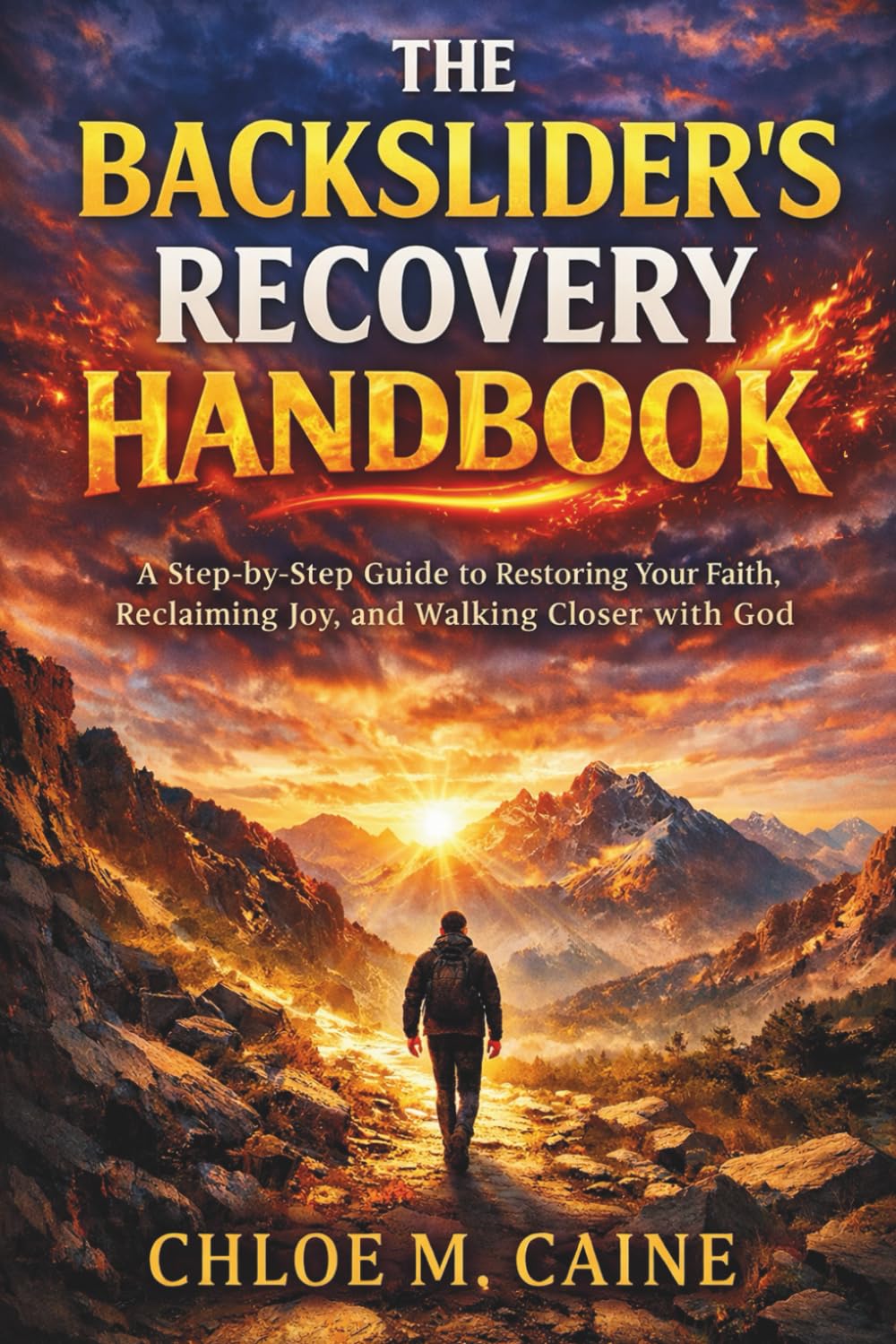 The Backslider’s Recovery Handbook: A Step-by-Step Guide to Restoring Your Faith, Reclaiming Joy, and Walking Closer with God