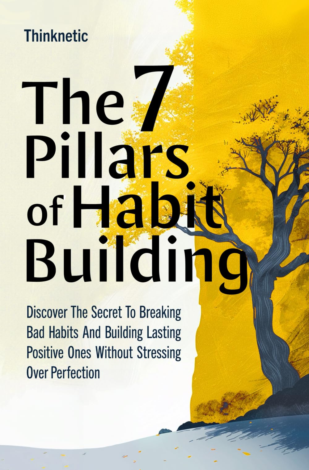 The 7 Pillars Of Habit Building: Discover The Secret To Breaking Bad Habits And Building Lasting Positive Ones Without Stressing Over Perfection