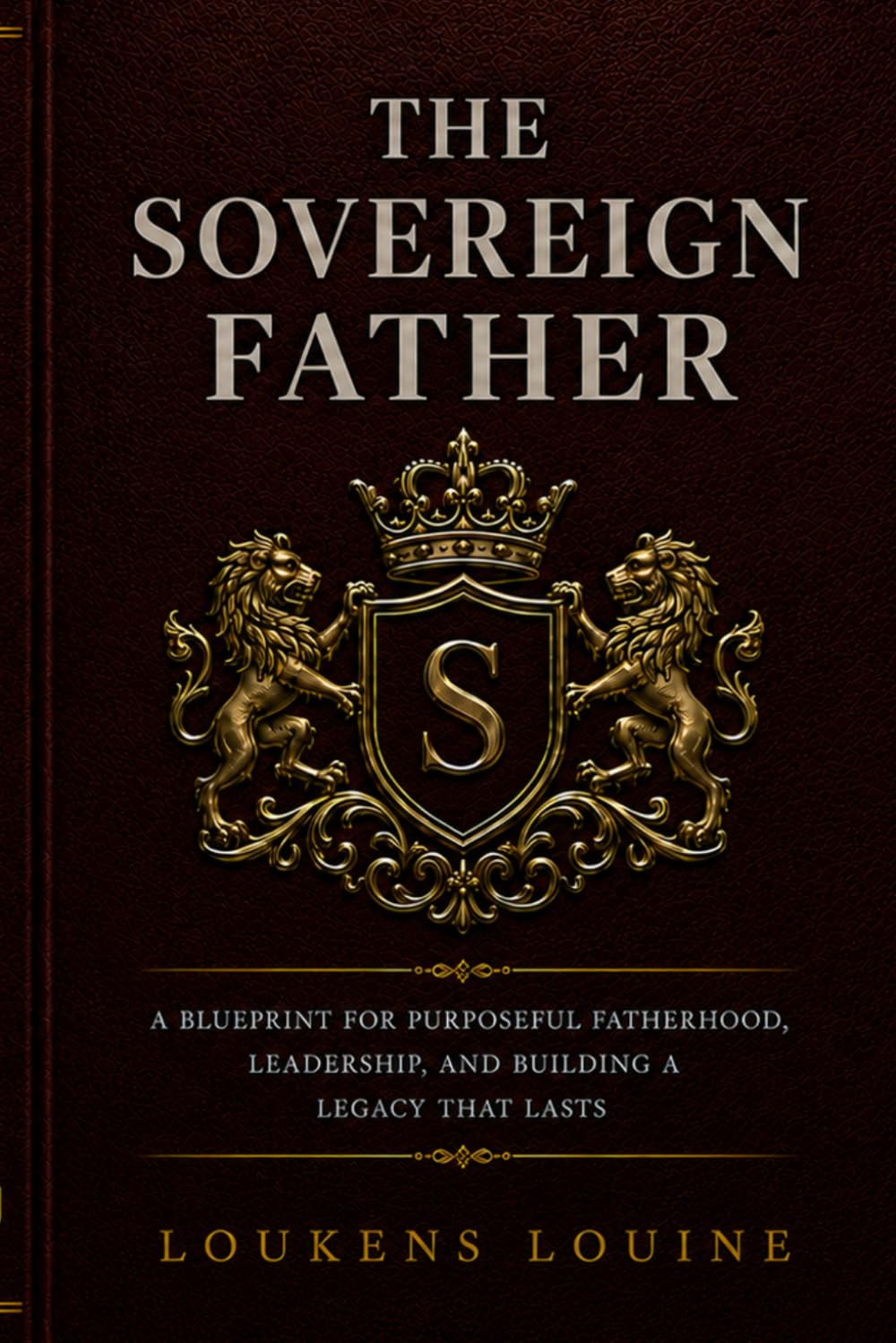 The Sovereign Father: A Blueprint for Purposeful Fatherhood, Leadership, and Building a Legacy That Lasts (THE SOVEREIGN SERIES)